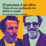 Di persona è un altro. Titolo di uno spettacolo tra delirio e realtà. Di e con Germano Lanzoni 2 febbraio 2024 ore 21 TeCa Teatro Cassanese